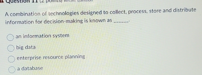 A combination of technologies designed to collect, process, store and distribute
information for decision-making is known as _.
an information system
big data
enterprise resource planning
a database
