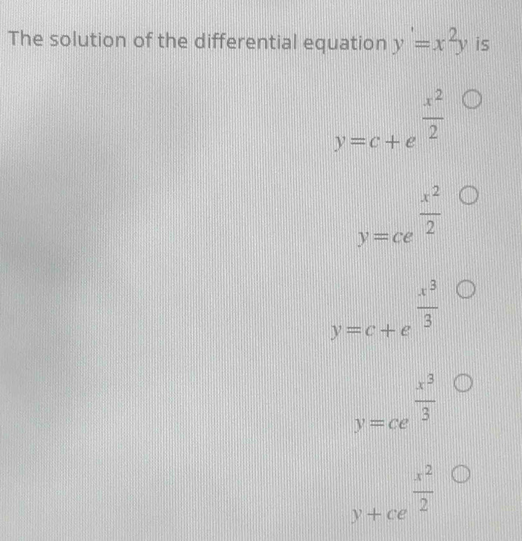 The solution of the differential equation y'=x^2y is
y=c+e^(frac x^2)2
y=ce^(frac x^2)2
y=c+e^(frac x^3)3
y=ce^(frac x^3)3 □°
y+ce^(frac x^2)2 ||