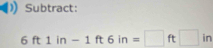 Subtract:
6ft1in-1ft6in=□ ft□ in