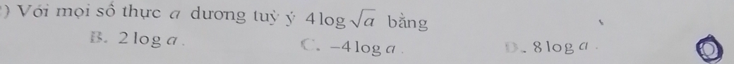 Vớ ọ i số thực a dương tuỳ ý 4log sqrt(a) bằng
B. 2 log a. C. -4loga
D. 8 loga