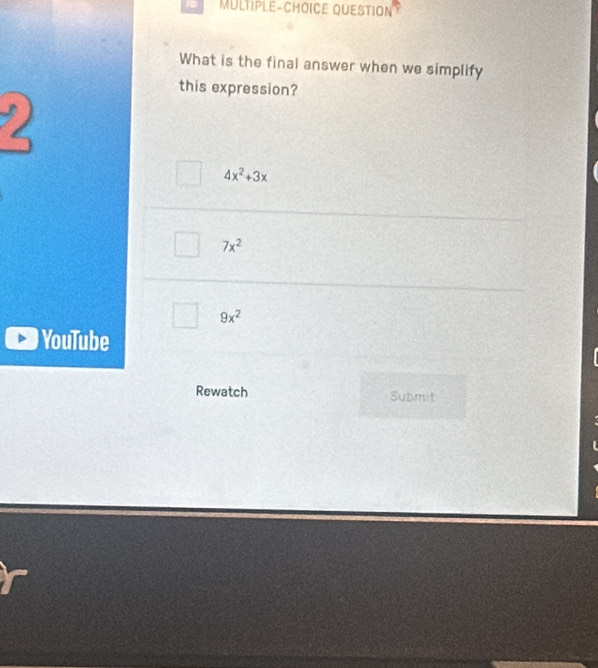 MULTIPLE-CHOICE QUESTION
What is the final answer when we simplify
this expression?
4x^2+3x
7x^2
9x^2
YouTube
Rewatch Submit