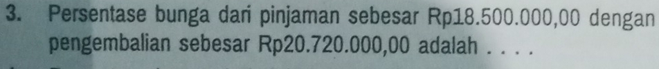 Persentase bunga dari pinjaman sebesar Rp18.500.000,00 dengan 
pengembalian sebesar Rp20.720.000,00 adalah