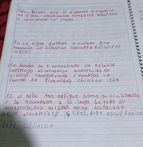 GBcribicron con ei sistema mirognfica 
en el gee combinaron simbolos pohetices 
e idiocrrama. u/ Ma/as 
es un signo gravado o pintado gue 
transmife un defermido concepfo. R// GliFoS 
Mgras 
den donde se a enconfrado un nolable 
completo ariterconico construido en 
circolo consenfricos y templos cn 
formas de Piramides. chichen if2a 
ES el arte tan antigoo como oucivilizacion 
y la acompqno a to largo de todo su 
desarrollo, sos artisfas sean desfacado 
en 19 eskcatoriaN/ (GliFoS, Artc escul fonico 
Arte Colforico