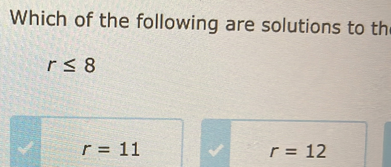 Which of the following are solutions to th
r≤ 8
r=11
r=12