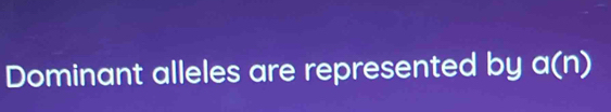 Dominant alleles are represented by a(n)