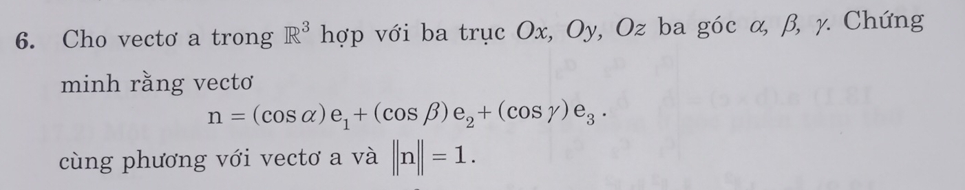 Cho vectơ a trong R^3 hợp với ba trục Ox, Oy, Oz ba góc α, β, γ. Chứng 
minh rằng vectơ
n=(cos alpha )e_1+(cos beta )e_2+(cos gamma )e_3. 
cùng phương với vectơ a và ||n||=1.