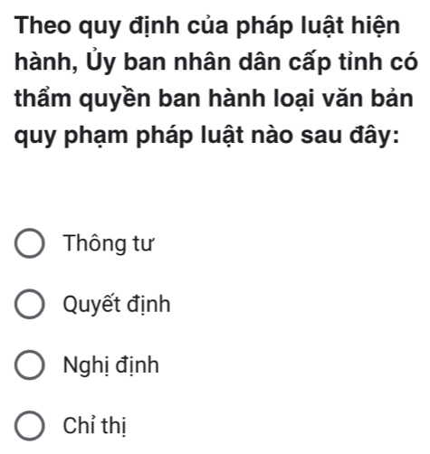 Theo quy định của pháp luật hiện
hành, Ủy ban nhân dân cấp tỉnh có
thẩm quyền ban hành loại văn bản
quy phạm pháp luật nào sau đây:
Thông tư
Quyết định
Nghị định
Chỉ thị