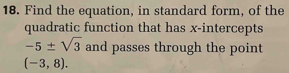 Find the equation, in standard form, of the 
quadratic function that has x-intercepts
-5± sqrt(3) and passes through the point
(-3,8).