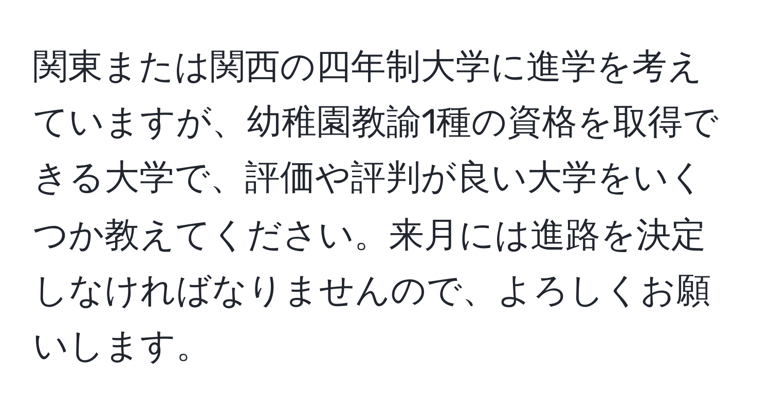 関東または関西の四年制大学に進学を考えていますが、幼稚園教諭1種の資格を取得できる大学で、評価や評判が良い大学をいくつか教えてください。来月には進路を決定しなければなりませんので、よろしくお願いします。