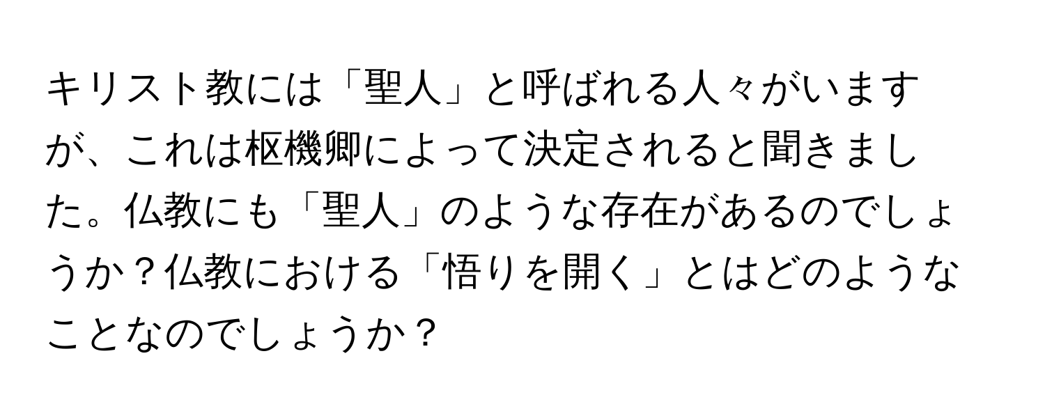 キリスト教には「聖人」と呼ばれる人々がいますが、これは枢機卿によって決定されると聞きました。仏教にも「聖人」のような存在があるのでしょうか？仏教における「悟りを開く」とはどのようなことなのでしょうか？