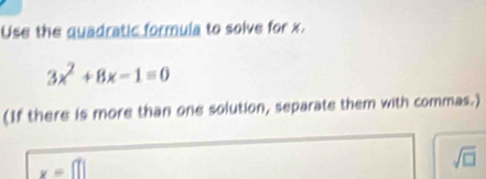 Use the quadratic formula to solve for x.
3x^2+8x-1=0
(If there is more than one solution, separate them with commas.)
x=11
sqrt(□ )