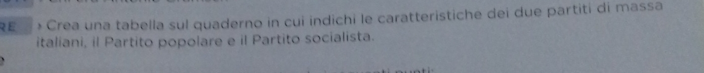 RE * Crea una tabella sul quaderno in cui indichi le caratteristiche dei due partiti di massa 
italiani, il Partito popolare e il Partito socialista.