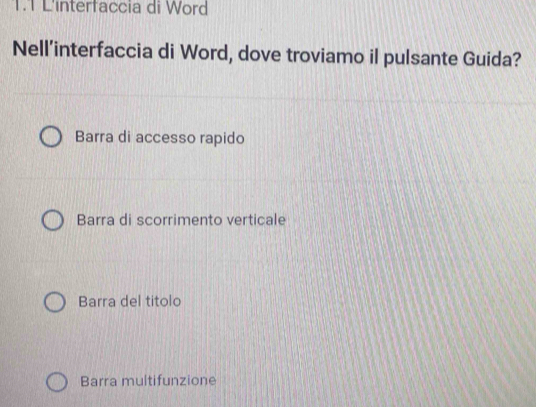 L'interfaccia di Word
Nell’interfaccia di Word, dove troviamo il pulsante Guida?
Barra di accesso rapido
Barra di scorrimento verticale
Barra del titolo
Barra multifunzione