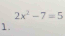 2x^2-7=5
1.