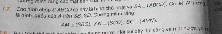 Chứng minh ràng các mật bên của h 
7.7. Cho hình chóp S. ABCD có đáy là hình chữ nhật và SA⊥ (ABCD). Gọi M, N tương Sản 
ché 
là hình chiếu của A trên SB, SD. Chứng minh rằng:
AM⊥ (SBC), AN⊥ (SCD), SC⊥ (AMN). 
àn thùng nước, Hỏi khi dây dọi căng và mặt nước yên