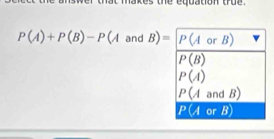 hat makes the equation true .
P(A)+P(B)-P(A and B)= frac  P(A orB)
P(B)
P(A)
P( and B)
P (A or B)