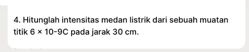 Hitunglah intensitas medan listrik dari sebuah muatan 
titik 6* 10-9C pada jarak 30 cm.