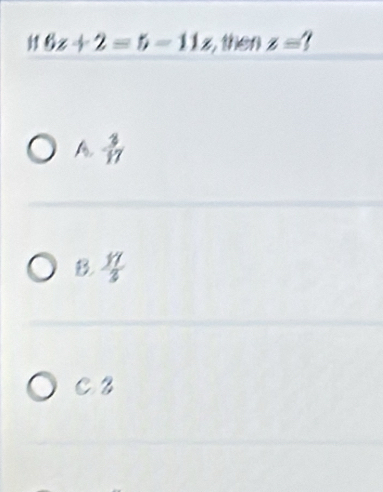 6z+2=5-11z , then z=1
A  3/17 
B.  11/3 
C2