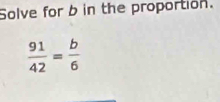 Solve for b in the proportion.
 91/42 = b/6 