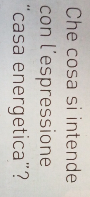 Che cosa si intende 
con l’espressione 
casa energetica"?