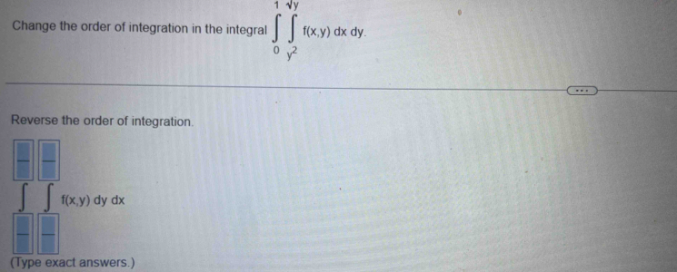 Change the order of integration in the integral ∈tlimits _0^(1∈tlimits _y^2)^yyf(x,y)dxdy
Reverse the order of integration.
∈t ∈t f(x,y)dydx
(Type exact answers.)