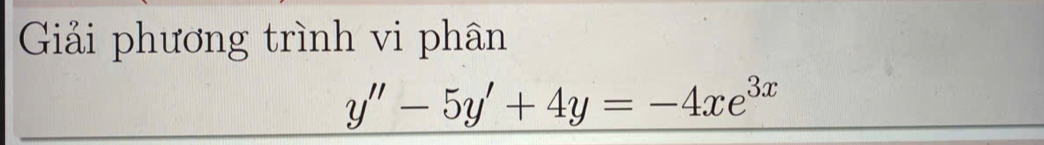 Giải phương trình vi phân
y''-5y'+4y=-4xe^(3x)