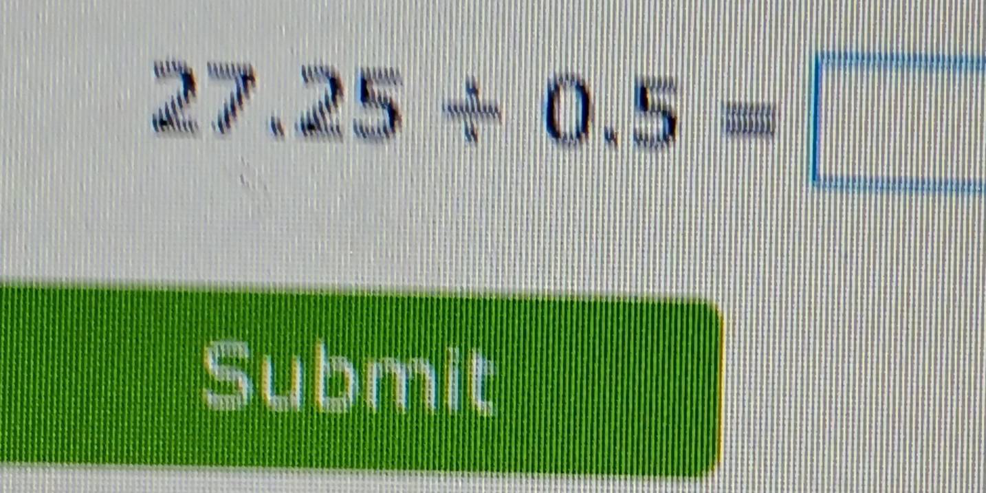 27.25/ 0.5=□
Submit