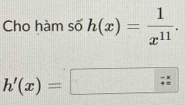 Cho hàm số h(x)= 1/x^(11) .
h'(x)=□