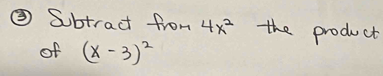 ③ Subtract from 4x^2 the product 
of (x-3)^2