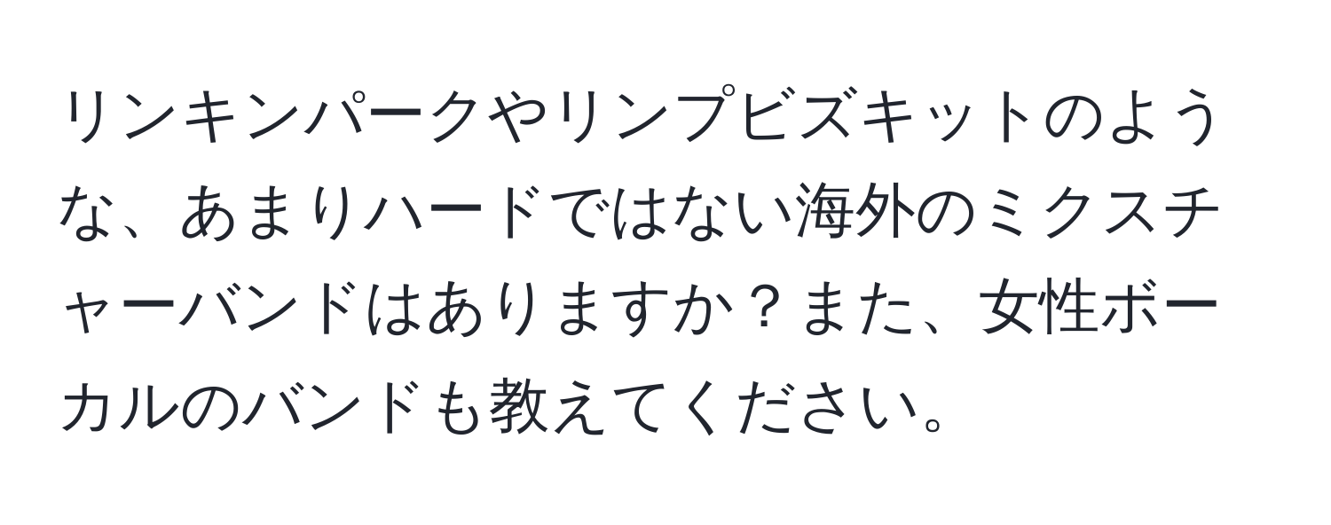 リンキンパークやリンプビズキットのような、あまりハードではない海外のミクスチャーバンドはありますか？また、女性ボーカルのバンドも教えてください。