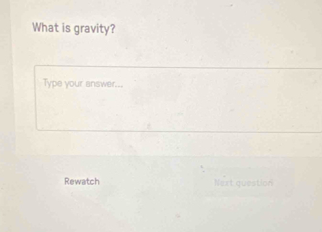 What is gravity? 
Type your answer... 
Rewatch Next question