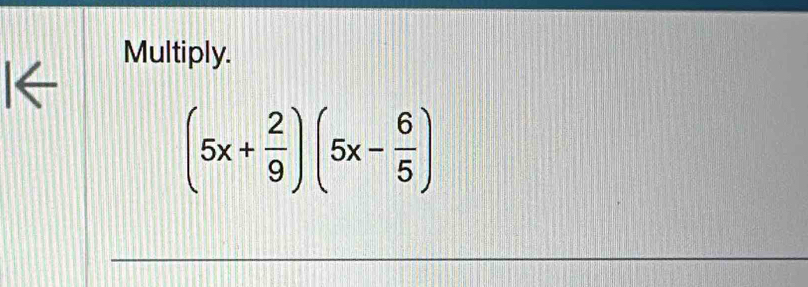 Multiply. 
I←
(5x+ 2/9 )(5x- 6/5 )