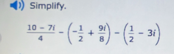 Simplify.
 (10-7i)/4 -(- 1/2 + 9i/8 )-( 1/2 -3i)