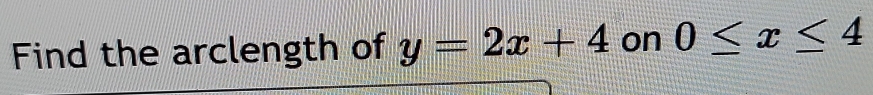 Find the arclength of y=2x+4 on 0≤ x≤ 4