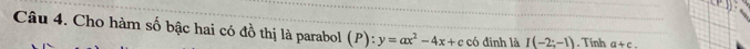 Cho hàm số bậc hai có đồ thị là parabol (P):y=ax^2-4x+c có đinh là I(-2;-1). Tính a+c.