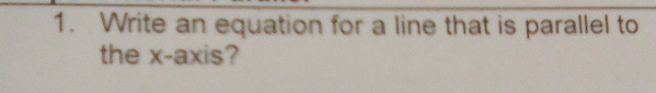 Write an equation for a line that is parallel to 
the x-axis?