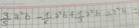  3/5 a^2b- 1/6 a^2b+ 1/3 a^2b=a^2b=