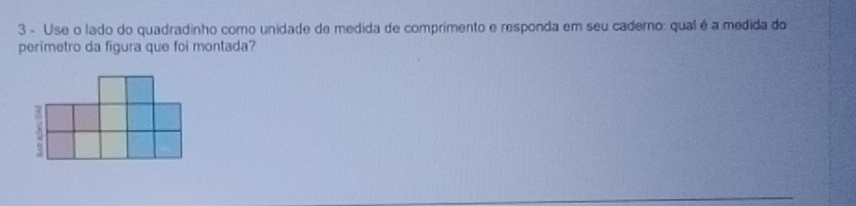 Use o lado do quadradinho como unidade de medida de comprimento e responda em seu cademo: qual é a medida do 
perimetro da figura que foi montada?