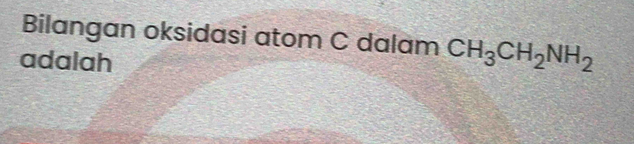 Bilangan oksidasi atom C dalam CH_3CH_2NH_2
adalah