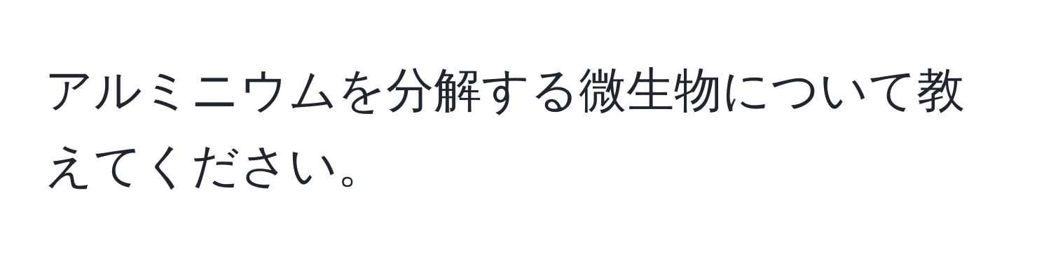 アルミニウムを分解する微生物について教えてください。