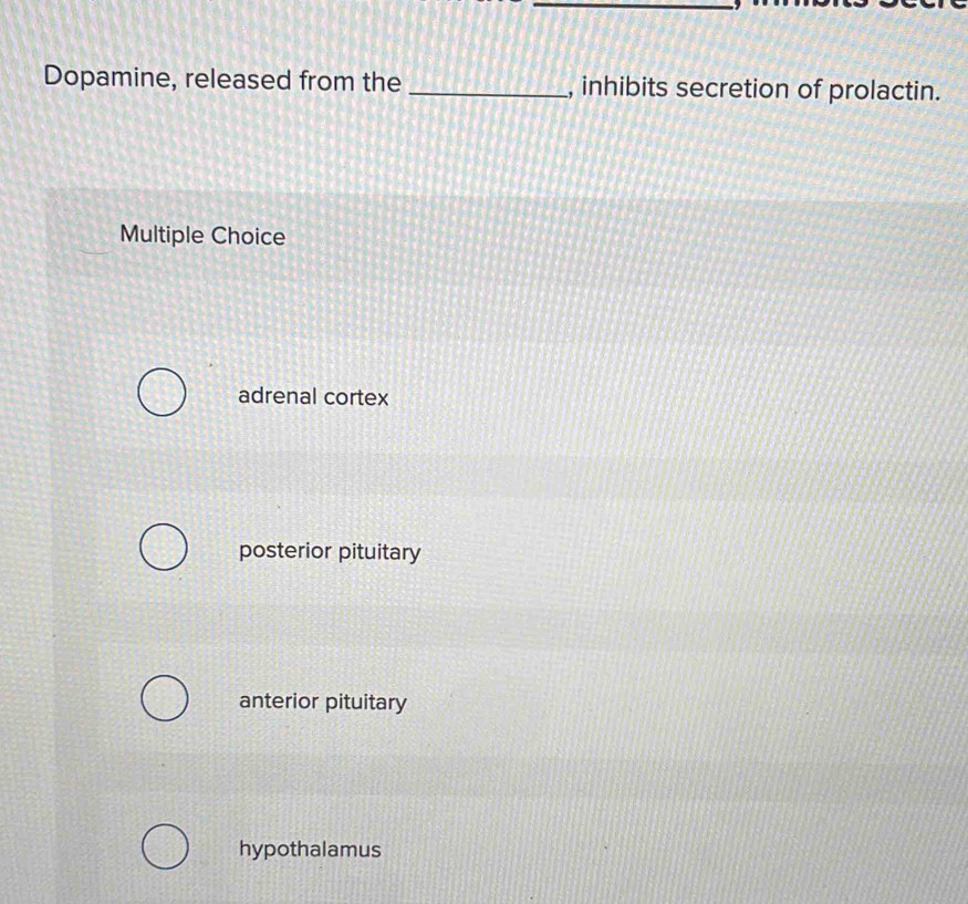 Dopamine, released from the _, inhibits secretion of prolactin.
Multiple Choice
adrenal cortex
posterior pituitary
anterior pituitary
hypothalamus