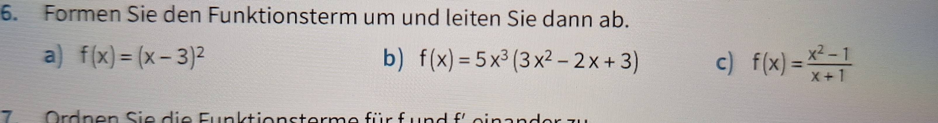 Formen Sie den Funktionsterm um und leiten Sie dann ab.
a) f(x)=(x-3)^2 b) f(x)=5x^3(3x^2-2x+3) c) f(x)= (x^2-1)/x+1 
7 Ordnen Sie d ie Funktionsterme für f und fü e