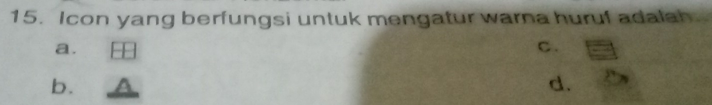 Icon yang berfungsi untuk mengatur warna huruf adalah 
a. 
C. 
b. 
d.