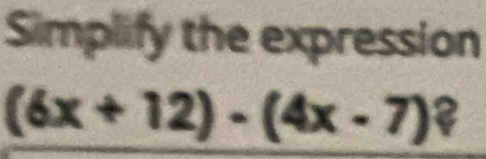 Simplify the expression
(6x+12)-(4x-7)