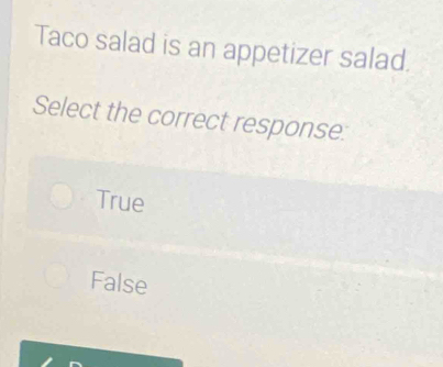 Taco salad is an appetizer salad.
Select the correct response:
True
False