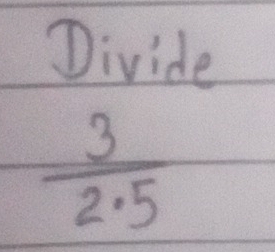 Divide
 3/2.5 