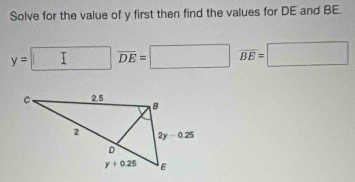 Solve for the value of y first then find the values for DE and BE.
y= □ overline DE=□ overline BE=□