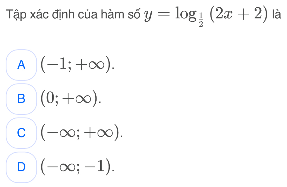 Tập xác định của hàm số y=log _ 1/2 (2x+2) là
A (-1;+∈fty ).
B (0;+∈fty ).
C (-∈fty ;+∈fty ).
D (-∈fty ;-1).