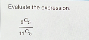 Evaluate the expression.
frac _8C_5_11C_5