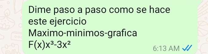 Dime paso a paso como se hace 
este ejercicio 
Maximo-minimos-grafica
F(x)x^3-3x^2
6:13 AM